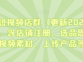 淘宝短视频店群（更新2024年2月），含店铺注册、选品思路、视频素材、上传产品等