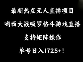 最新热点无人直播项目，哟西大战吸罗格斗游戏直播，支持矩阵操作，单号日入1725+【揭秘】