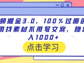 视频掘金3.0，100％过原创，不用找素材不用写文案，稳定日入1000+【揭秘】