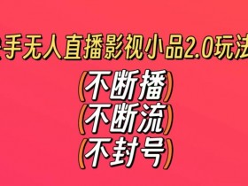 快手无人直播影视小品2.0玩法，不断流，不封号，不需要会剪辑，每天能稳定500-1000+【揭秘】