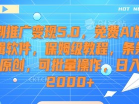 短剧推广变现5.0，免费AI短剧剪辑软件，保姆级教程，条条过原创，可批量操作，日入2000+【揭秘】