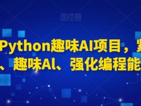 0基础Python趣味AI项目，紧跟趋势、趣味Al、强化编程能力