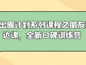 私域出圈计划系列课程之朋友圈表达课，全新口碑训练营