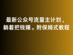 2月最新公众号流量主计划，躺着把钱赚，附保姆式教程【揭秘】