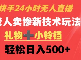 快手24小时无人直播，老人卖惨最新技术玩法，礼物+小铃铛，轻松日入500+【揭秘】