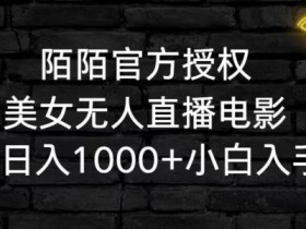 陌陌官方授权美女无人直播电影，卖写真日入1000+小白入手项目【揭秘】