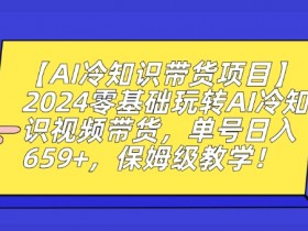 【AI冷知识带货项目】2024零基础玩转AI冷知识视频带货，单号日入659+，保姆级教学【揭秘】