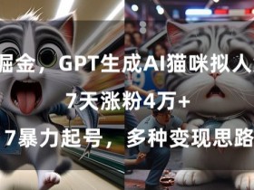 GPT生成AI猫咪拟人短片，7天涨粉4万+，暴力起号，多种变现思路【揭秘】