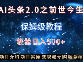 AI头条2.0之前世今生玩法（保姆级教程）图文+视频双收益，轻松日入500+【揭秘】
