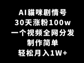 AI貓咪剧情号，30天涨粉100w，制作简单，一个视频全网分发，轻松月入1W+【揭秘】