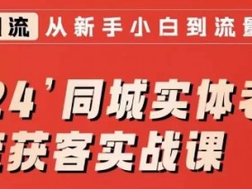 2024同城实体老板引流获客实战课，同城短视频·同城直播·实体店投放·问题答疑