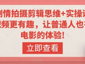 轻剧情拍摄剪辑思维+实操课，让视频更有趣，让普通人也有演电影的体验!