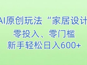 AI家居设计，简单好上手，新手小白什么也不会的，都可以轻松日入500+【揭秘】
