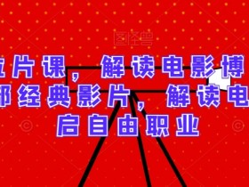 精讲拉片课，解读电影博主必学的30部经典影片，解读电影，开启自由职业