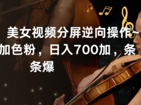 最新玩法！美女视频分屏逆向操作~日引600加色粉，日入700加，条条爆【揭秘】
