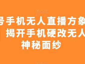 视频号手机无人直播方象掘金项目，揭开手机硬改无人直播神秘面纱