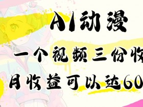 AI动漫教程做一个视频三份收益当月可产出6000多的收益小白可操作【揭秘】
