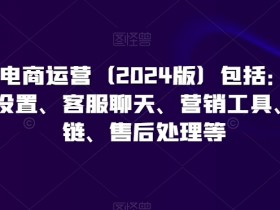 小红书电商运营（2024版）包括：开店、基础设置、客服聊天、营销工具、供应链、售后处理等