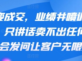 裂变成交，业绩井喷训练营，只讲话卖不出任何东西，会发问让客户无限裂变