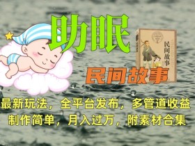助眠式民间故事最新玩法，全平台发布，多管道收益，制作简单【附素材合集】