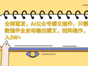 全网首发，AI公众号爆文插件，只需一款插件全自动输出爆文，矩阵操作，月入3W+【揭秘】