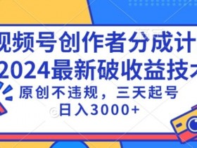 视频号分成计划最新破收益技术，原创不违规，三天起号日入1000+【揭秘】