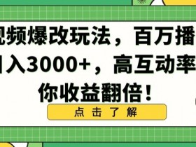 视频爆改玩法，百万播放日入3000+，高互动率助你收益翻倍【揭秘】