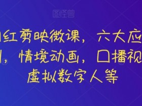 知识网红剪映微课，六大应用场景全学到，情境动画，囗播视频，AI虚拟数字人等