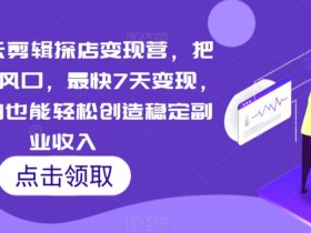 短视频云剪辑探店变现营，把当下最新风口，最快7天变现，新手小白也能轻松创造稳定副业收入