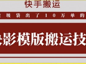快手搬运技术：快影模板搬运，好物出单10万单【揭秘】
