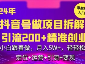 2024年抖音做项目拆解日引流300+创业粉，小白跟着做，月入5万，轻轻松松【揭秘】