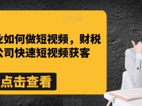 财税行业如何做短视频，财税记账公司快速短视频获客