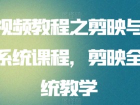 短视频教程之剪映与抖音系统课程，剪映全系统教学