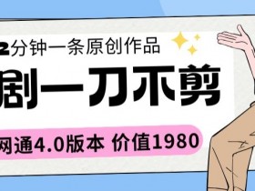 短剧一刀不剪2分钟一条全网通4.0版本价值1980【揭秘】