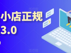 抖音小店正规玩法3.0，抖音入门基础知识、抖音运营技术、达人带货邀约、全域电商运营等