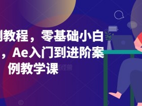 Ae案例教程，零基础小白也能学，Ae入门到进阶案例教学课