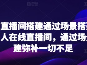 爆款直播间搭建通过场景搭建打造万人在线直播间，通过场景搭建弥补一切不足
