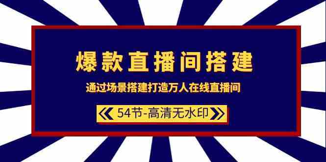 爆款直播间搭建：通过场景搭建打造万人在线直播间（54节）