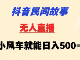 抖音民间故事无人自动运行靠小风车一天500+小白也能操作【揭秘】