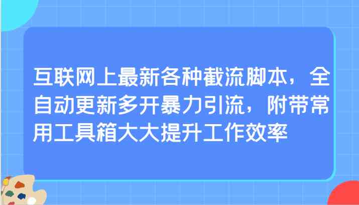 互联网上最新各种截流智能托管，全自动更新多开暴力引流，附带常用工具箱大大提升工作效率