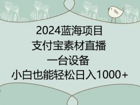 2024年蓝海项目，支付宝素材直播，无需出境，小白也能日入1000+ ，实操教程【揭秘】