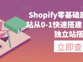 Shopify零基础建站，独立站从0-1快速搭建，轻松完成独立站搭建