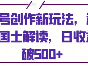 视频号创作新玩法，利用AI做国士解读，日收益突破500+【揭秘】