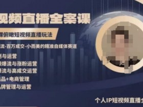高品质IP短视频直播全案课程，一堂课俯瞰短视频直播玩法
