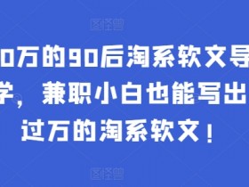 年入50万的90后淘系软文导师：这样学，兼职小白也能写出月收过万的淘系软文!