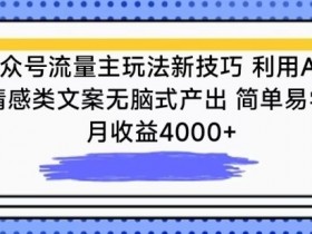 公众号流量主玩法新技巧，利用AI做情感类文案无脑式产出，简单易学，月收益4000+【揭秘】