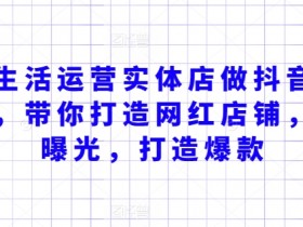 本地生活运营实体店做抖音引流获客，带你打造网红店铺，提升曝光，打造爆款