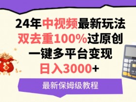 中视频24年最新玩法，双去重100%过原创，一键多平台变现，日入3000+ 保姆级教程【揭秘】