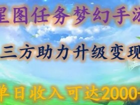 星图任务梦西手游，三方助力变现升级3.0.单日收入可达2000+【揭秘】