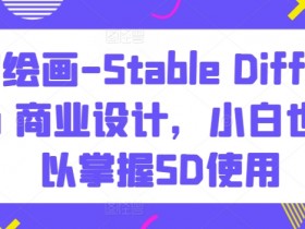 AI绘画-Stable Diffusion 商业设计，小白也可以掌握SD使用
